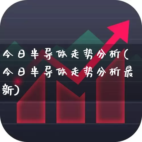 今日半导体走势分析(今日半导体走势分析最新)_https://www.fzdzcxj.com_上交所_第1张