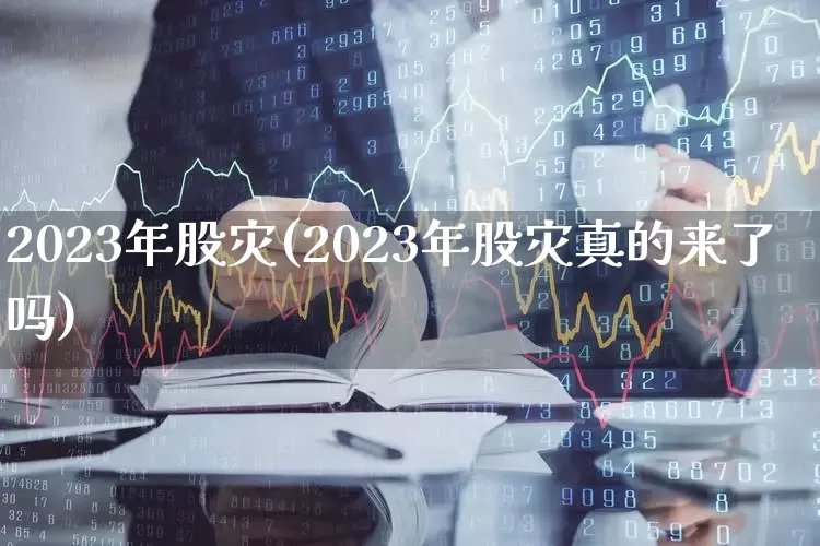 2023年股灾(2023年股灾真的来了吗)_https://www.fzdzcxj.com_上交所_第1张