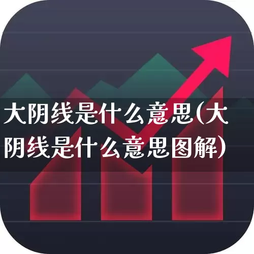 大阴线是什么意思(大阴线是什么意思图解)_https://www.fzdzcxj.com_深交所_第1张
