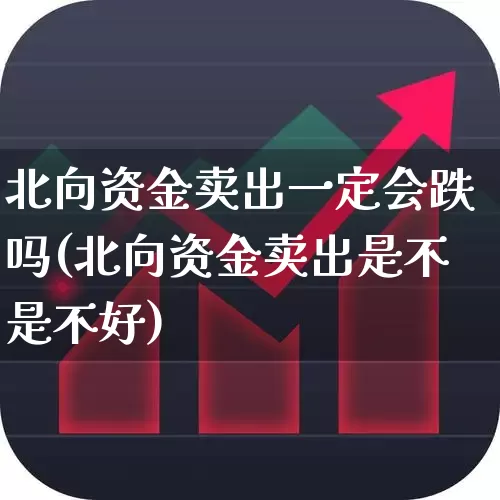 北向资金卖出一定会跌吗(北向资金卖出是不是不好)_https://www.fzdzcxj.com_深交所_第1张