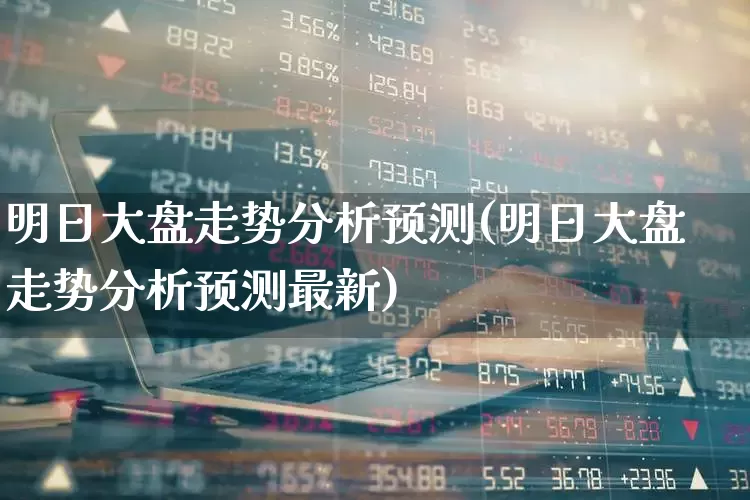 明日大盘走势分析预测(明日大盘走势分析预测最新)_https://www.fzdzcxj.com_上交所_第1张