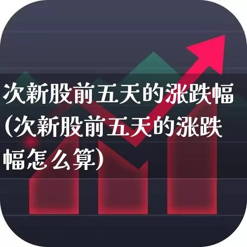 次新股前五天的涨跌幅(次新股前五天的涨跌幅怎么算)_https://www.fzdzcxj.com_科创板_第1张