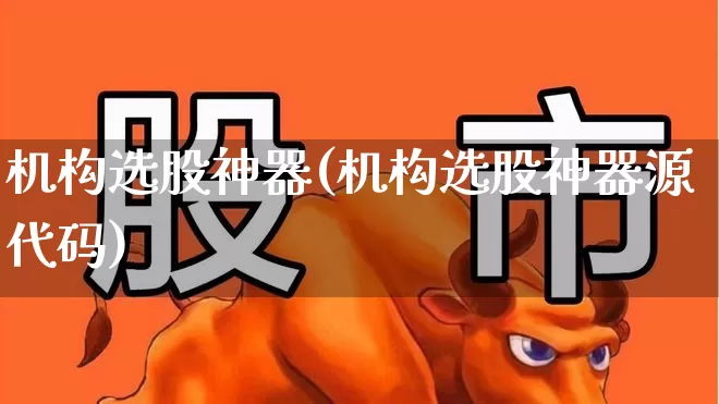 机构选股神器(机构选股神器源代码)_https://www.fzdzcxj.com_上交所_第1张