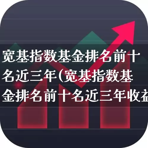 宽基指数基金排名前十名近三年(宽基指数基金排名前十名近三年收益)_https://www.fzdzcxj.com_深交所_第1张