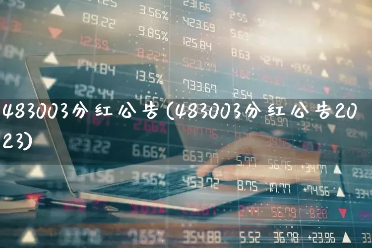 483003分红公告(483003分红公告2023)_https://www.fzdzcxj.com_创业板_第1张