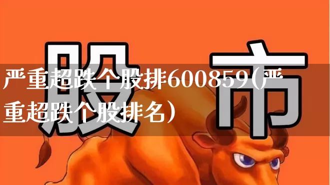 严重超跌个股排600859(严重超跌个股排名)_https://www.fzdzcxj.com_创业板_第1张
