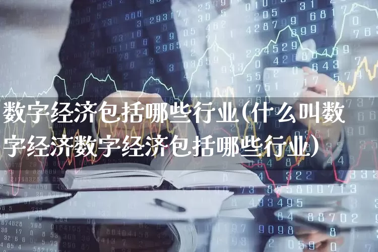 数字经济包括哪些行业(什么叫数字经济数字经济包括哪些行业)_https://www.fzdzcxj.com_上交所_第1张