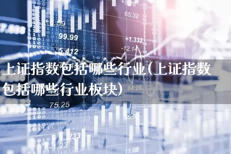 上证指数包括哪些行业(上证指数包括哪些行业板块)_https://www.fzdzcxj.com_北交所_第1张