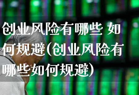 创业风险有哪些 如何规避(创业风险有哪些如何规避)_https://www.fzdzcxj.com_北交所_第1张