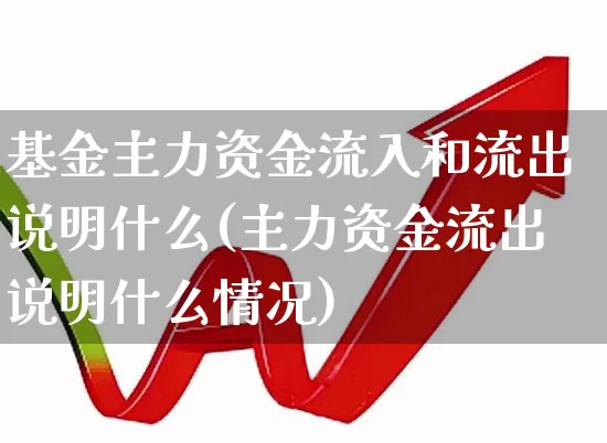 基金主力资金流入和流出说明什么(主力资金流出说明什么情况)_https://www.fzdzcxj.com_上交所_第1张