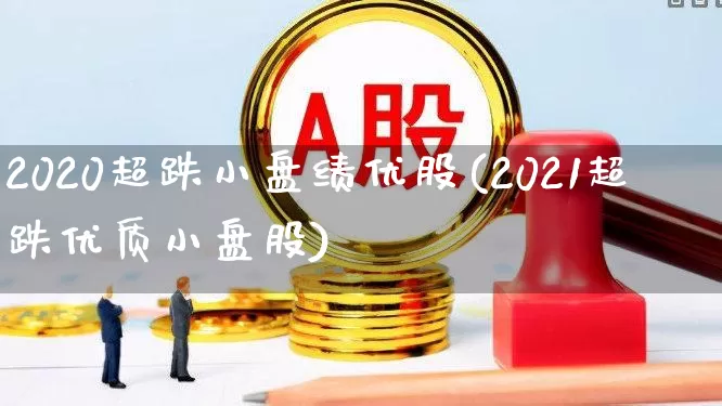 2020超跌小盘绩优股(2021超跌优质小盘股)_https://www.fzdzcxj.com_创业板_第1张