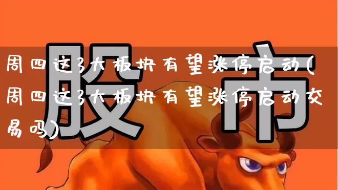 周四这3大板块有望涨停启动(周四这3大板块有望涨停启动交易吗)_https://www.fzdzcxj.com_创业板_第1张