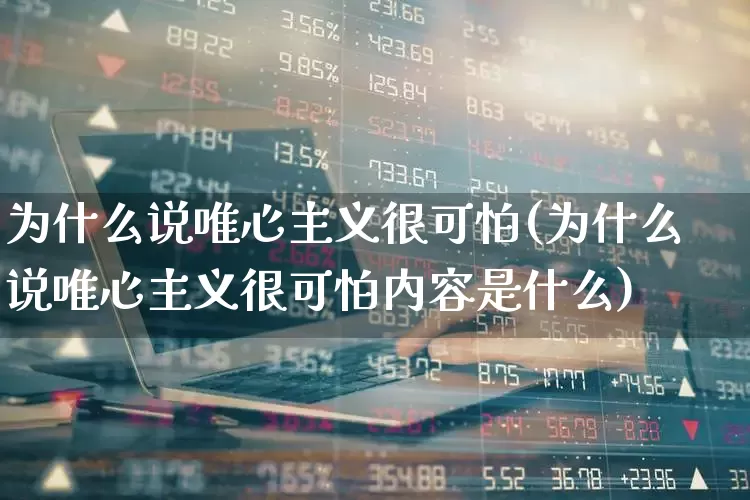 为什么说唯心主义很可怕(为什么说唯心主义很可怕内容是什么)_https://www.fzdzcxj.com_创业板_第1张