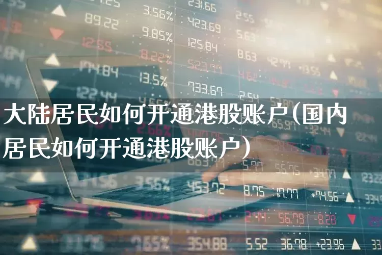 大陆居民如何开通港股账户(国内居民如何开通港股账户)_https://www.fzdzcxj.com_北交所_第1张