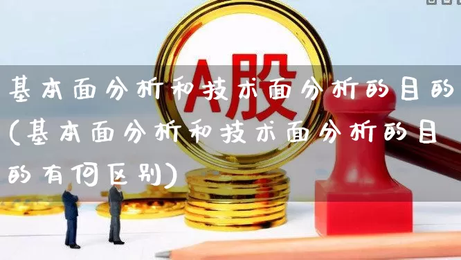 基本面分析和技术面分析的目的(基本面分析和技术面分析的目的有何区别)_https://www.fzdzcxj.com_创业板_第1张