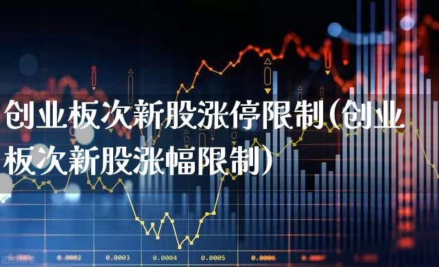 创业板次新股涨停限制(创业板次新股涨幅限制)_https://www.fzdzcxj.com_深交所_第1张