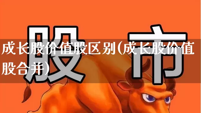 成长股价值股区别(成长股价值股合并)_https://www.fzdzcxj.com_科创板_第1张