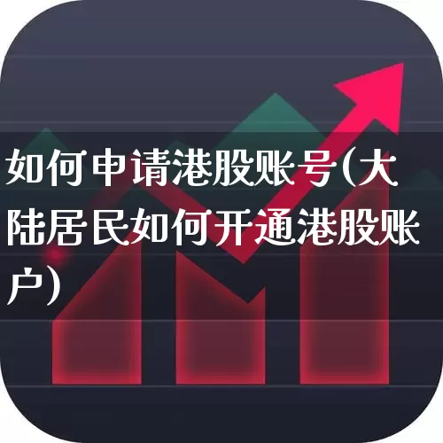 如何申请港股账号(大陆居民如何开通港股账户)_https://www.fzdzcxj.com_深交所_第1张