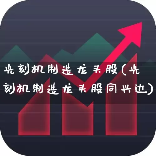 光刻机制造龙头股(光刻机制造龙头股同兴达)_https://www.fzdzcxj.com_科创板_第1张
