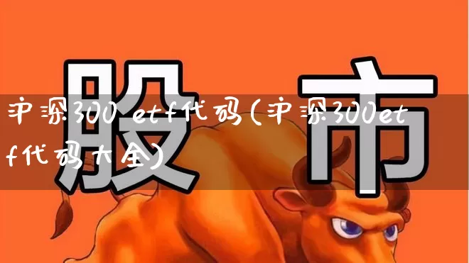 沪深300 etf代码(沪深300etf代码大全)_https://www.fzdzcxj.com_深交所_第1张