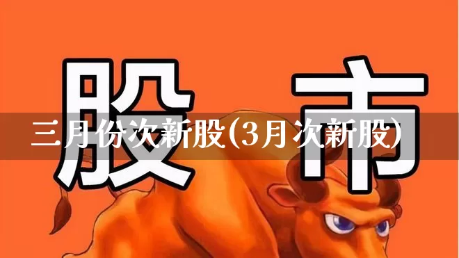三月份次新股(3月次新股)_https://www.fzdzcxj.com_深交所_第1张