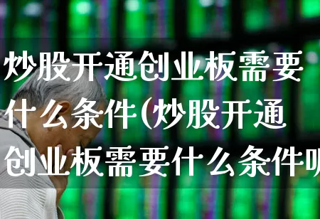 炒股开通创业板需要什么条件(炒股开通创业板需要什么条件呢)_https://www.fzdzcxj.com_创业板_第1张