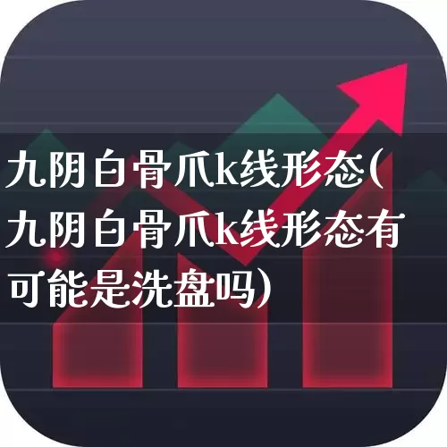九阴白骨爪k线形态(九阴白骨爪k线形态有可能是洗盘吗)_https://www.fzdzcxj.com_上交所_第1张