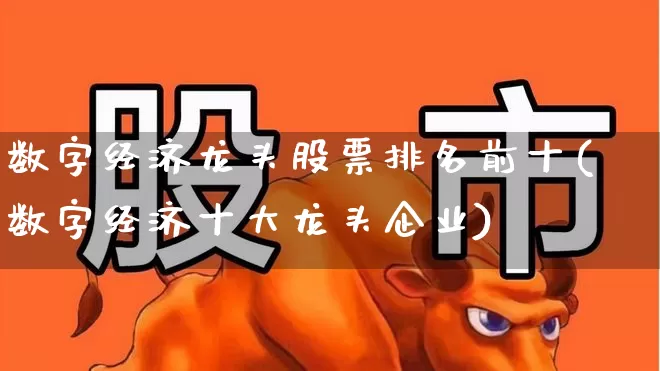 数字经济龙头股票排名前十(数字经济十大龙头企业)_https://www.fzdzcxj.com_深交所_第1张