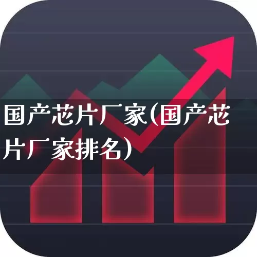 国产芯片厂家(国产芯片厂家排名)_https://www.fzdzcxj.com_深交所_第1张