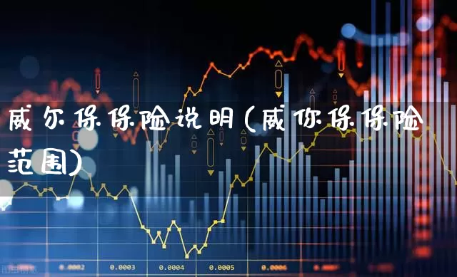威尔保保险说明(威你保保险范围)_https://www.fzdzcxj.com_深交所_第1张