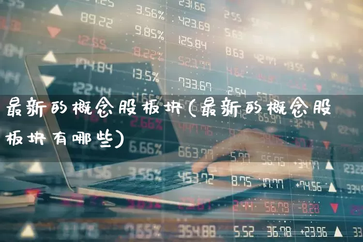 最新的概念股板块(最新的概念股板块有哪些)_https://www.fzdzcxj.com_深交所_第1张