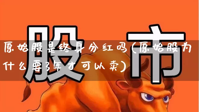 原始股是终身分红吗(原始股为什么要3年才可以卖)_https://www.fzdzcxj.com_创业板_第1张