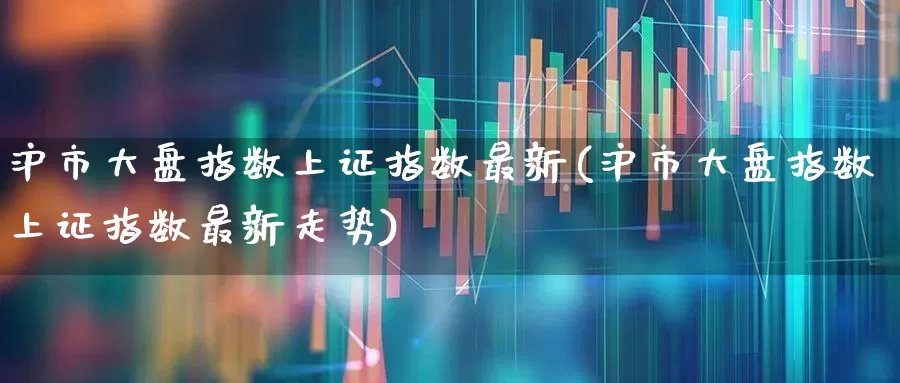 沪市大盘指数上证指数最新(沪市大盘指数上证指数最新走势)_https://www.fzdzcxj.com_深交所_第1张