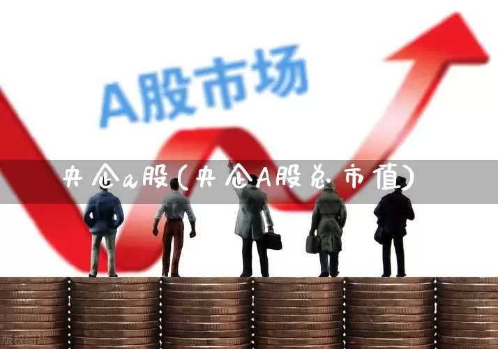 央企a股(央企A股总市值)_https://www.fzdzcxj.com_北交所_第1张
