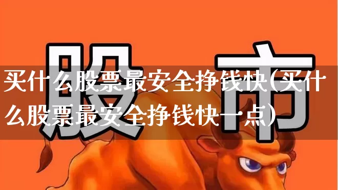 买什么股票最安全挣钱快(买什么股票最安全挣钱快一点)_https://www.fzdzcxj.com_上交所_第1张