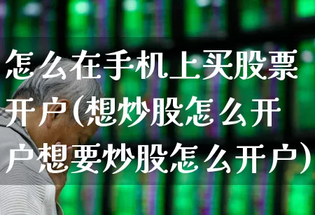怎么在手机上买股票开户(想炒股怎么开户想要炒股怎么开户)_https://www.fzdzcxj.com_深交所_第1张