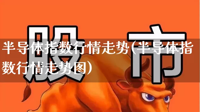半导体指数行情走势(半导体指数行情走势图)_https://www.fzdzcxj.com_创业板_第1张