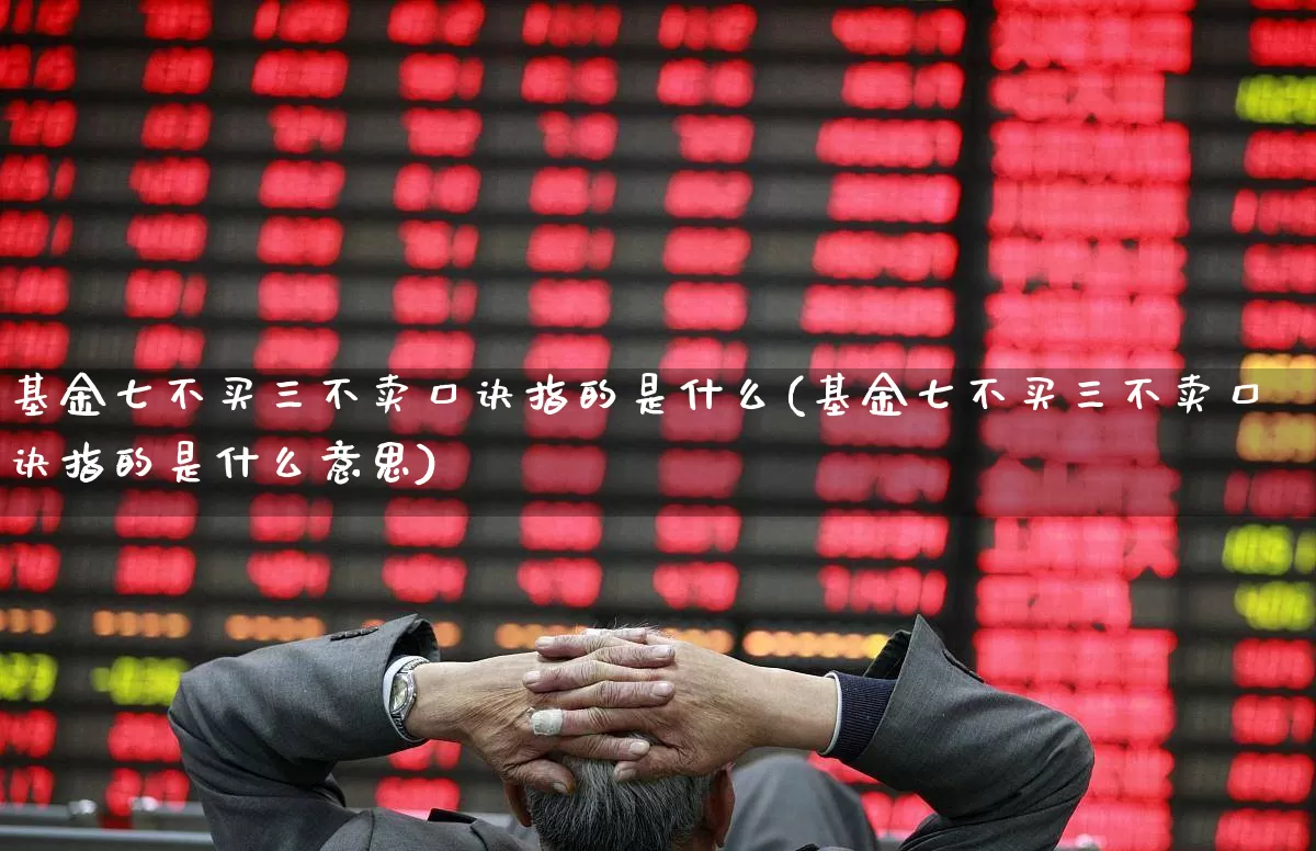 基金七不买三不卖口诀指的是什么(基金七不买三不卖口诀指的是什么意思)_https://www.fzdzcxj.com_创业板_第1张