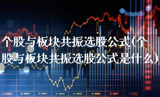 个股与板块共振选股公式(个股与板块共振选股公式是什么)_https://www.fzdzcxj.com_上交所_第1张