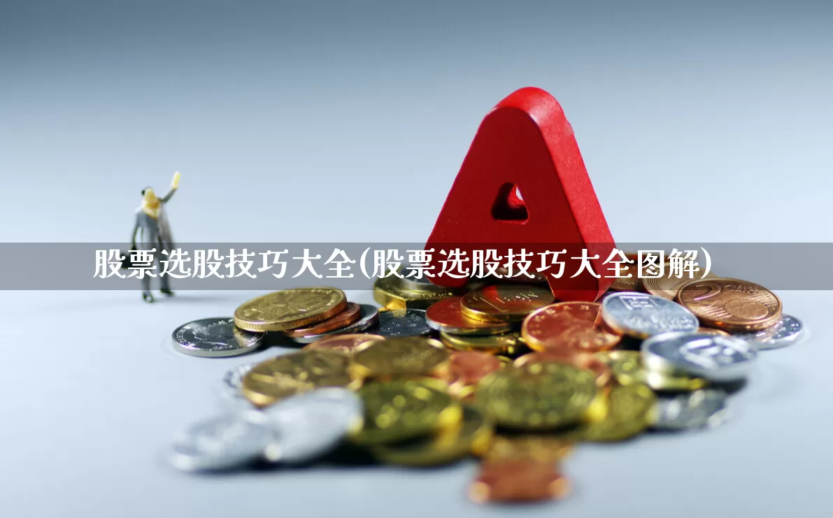 股票选股技巧大全(股票选股技巧大全图解)_https://www.fzdzcxj.com_科创板_第1张