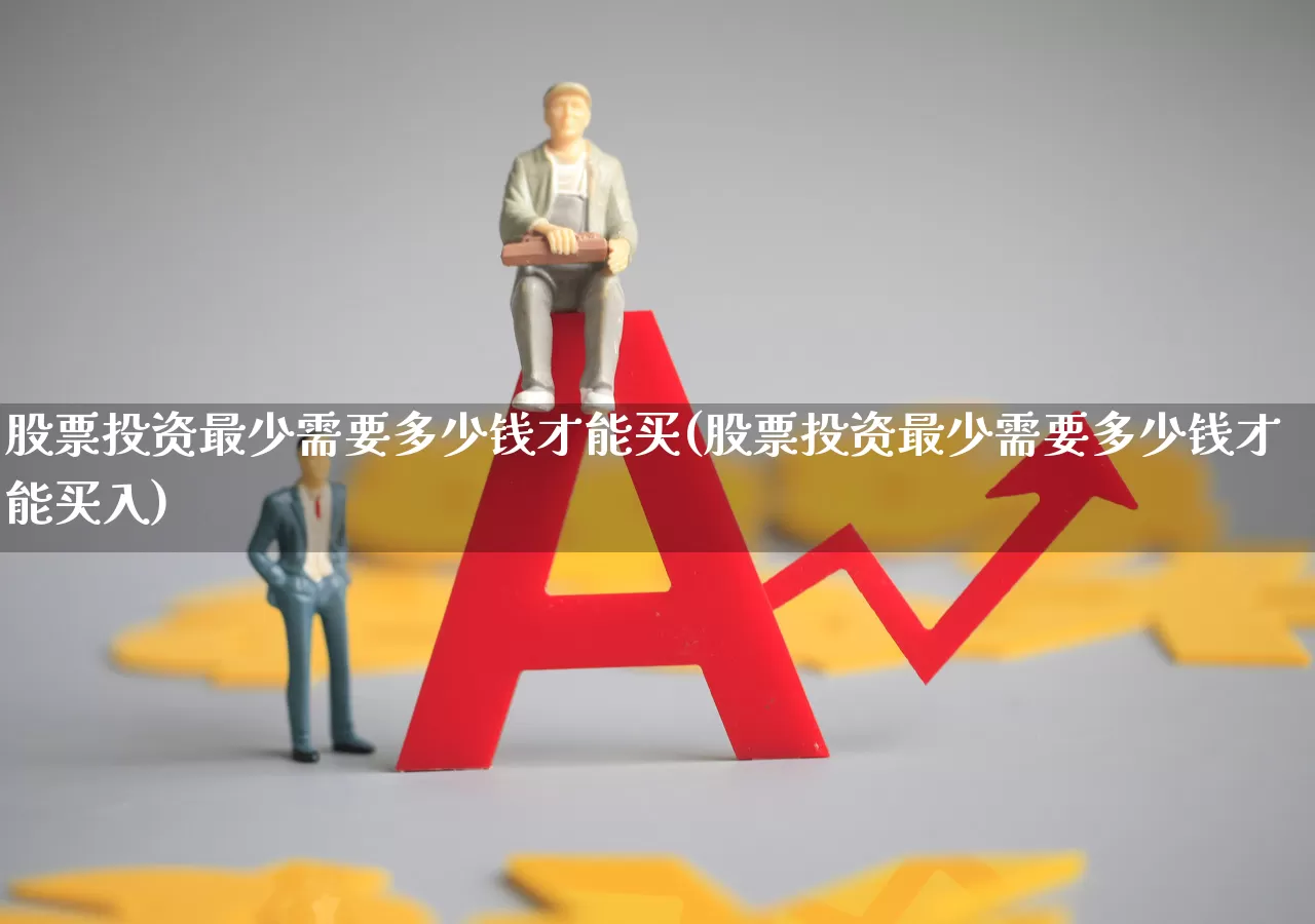 股票投资最少需要多少钱才能买(股票投资最少需要多少钱才能买入)_https://www.fzdzcxj.com_北交所_第1张