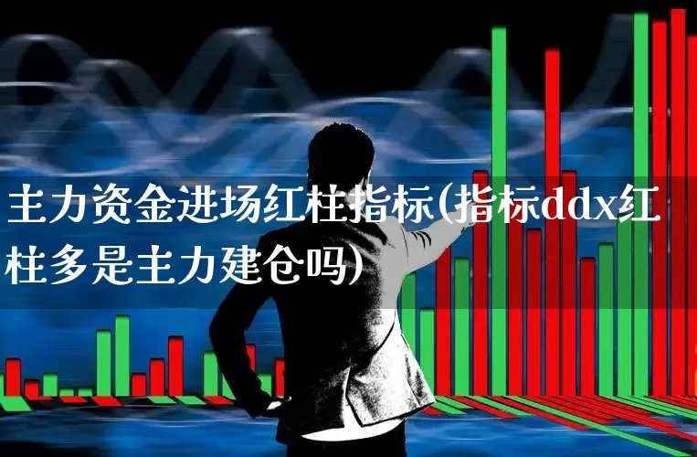 主力资金进场红柱指标(指标ddx红柱多是主力建仓吗)_https://www.fzdzcxj.com_深交所_第1张