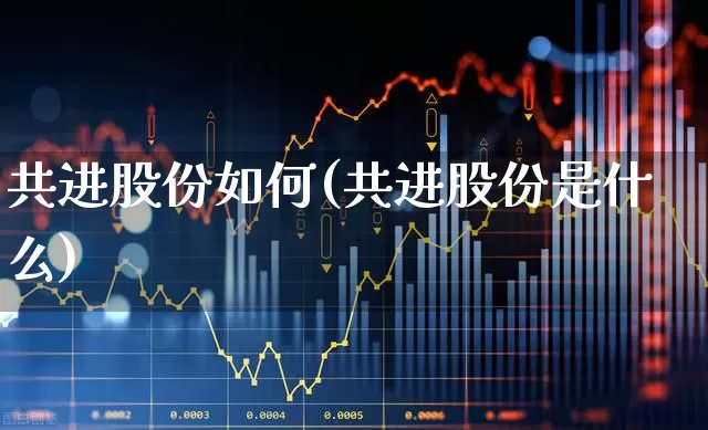 共进股份如何(共进股份是什么)_https://www.fzdzcxj.com_创业板_第1张