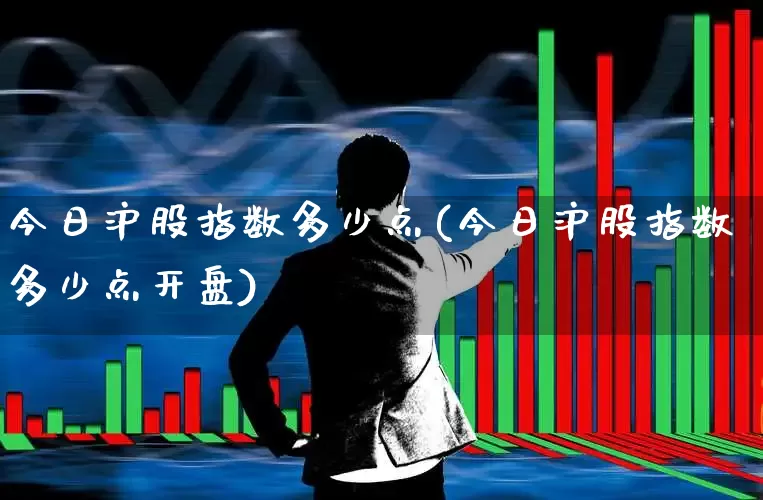 今日沪股指数多少点(今日沪股指数多少点开盘)_https://www.fzdzcxj.com_创业板_第1张