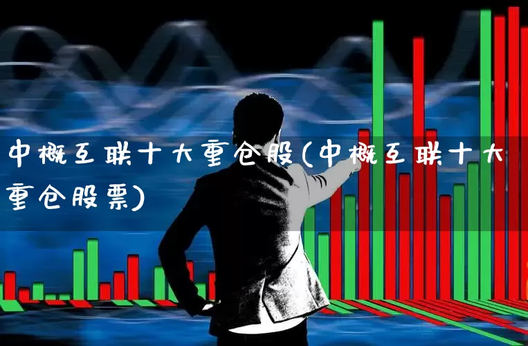 中概互联十大重仓股(中概互联十大重仓股票)_https://www.fzdzcxj.com_上交所_第1张