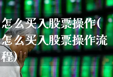 怎么买入股票操作(怎么买入股票操作流程)_https://www.fzdzcxj.com_创业板_第1张