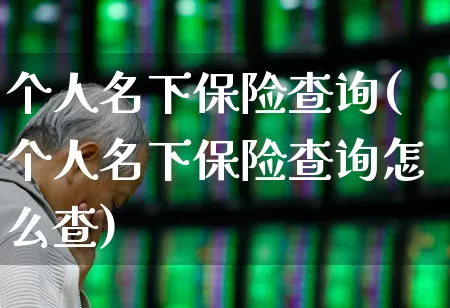 个人名下保险查询(个人名下保险查询怎么查)_https://www.fzdzcxj.com_深交所_第1张