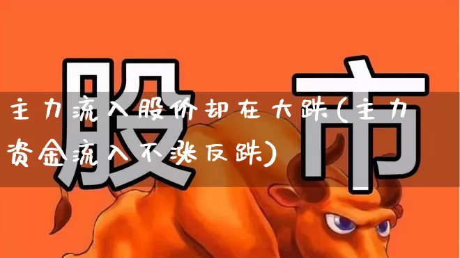 主力流入股价却在大跌(主力资金流入不涨反跌)_https://www.fzdzcxj.com_科创板_第1张