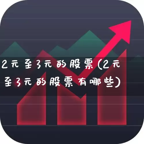 2元至3元的股票(2元至3元的股票有哪些)_https://www.fzdzcxj.com_深交所_第1张