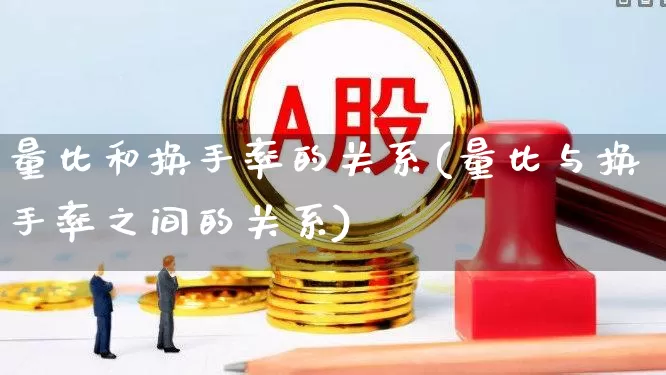 量比和换手率的关系(量比与换手率之间的关系)_https://www.fzdzcxj.com_创业板_第1张